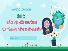 Bài giảng GDCD 8 - Bài 5: Bảo vệ môi trường v