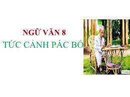 Bài giảng Ngữ văn 8 - Văn bản: Tức cảnh Pác B